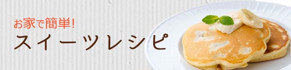 お家で簡単！スイーツレシピ特集