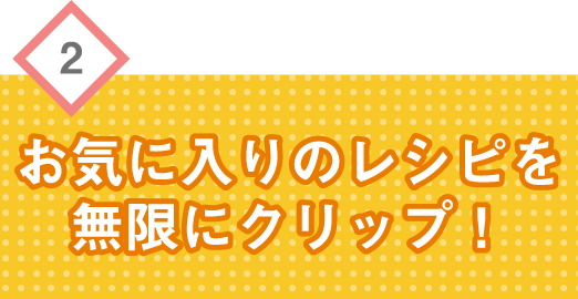 お気に入りのレシピを無限にクリップ！